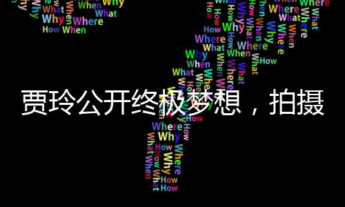 贾玲公开终极梦想，拍摄情景喜剧