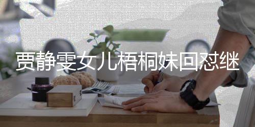 贾静雯女儿梧桐妹回怼继父修杰楷，家庭纷争背后的真相