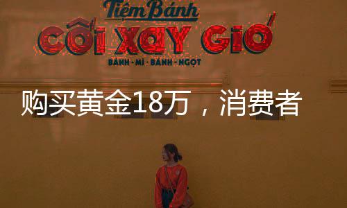 购买黄金18万，消费者淡定自持不依赖警方监管调查的选择策略揭秘