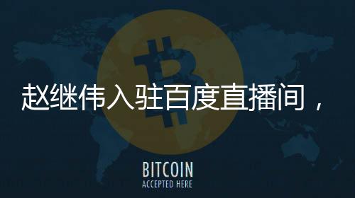 赵继伟入驻百度直播间，今晚8点不见不散