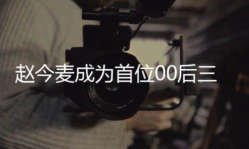 赵今麦成为首位00后三平台破万女演员，新星璀璨的时代之光