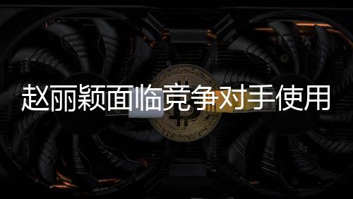 赵丽颖面临竞争对手使用假鼻子技术，决定利用下巴战而赢之