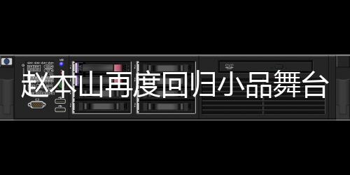 赵本山再度回归小品舞台，观众欢呼热烈，期待满满
