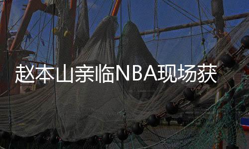 赵本山亲临NBA现场获赠篮网定制球衣事件