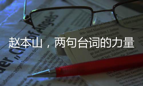赵本山，两句台词的力量，胜似一场精彩小品