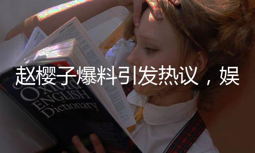 赵樱子爆料引发热议，娱乐圈某夫妻档面临离婚风波