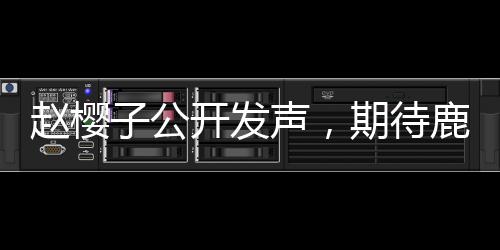 赵樱子公开发声，期待鹿晗与关晓彤的官宣