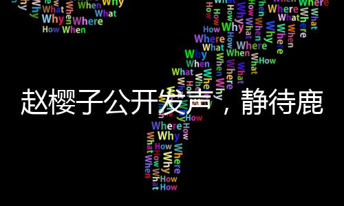 赵樱子公开发声，静待鹿晗关晓彤的官宣