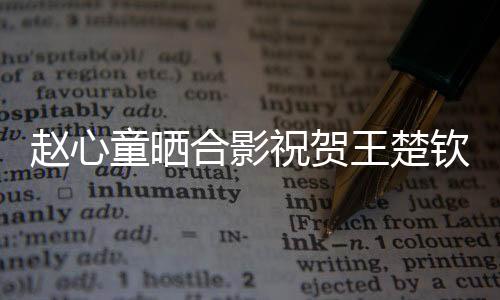 赵心童晒合影祝贺王楚钦夺冠，赛场上的真挚友情见证时刻