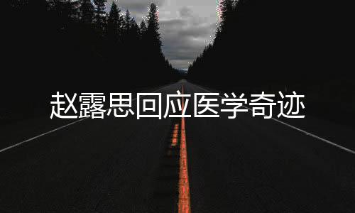 赵露思回应医学奇迹