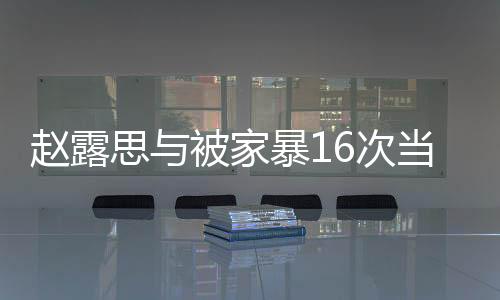 赵露思与被家暴16次当事人小谢合影，关注家暴问题，呼吁社会正能量