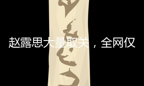 赵露思大量取关，全网仅剩14个关注——社交动态背后的故事