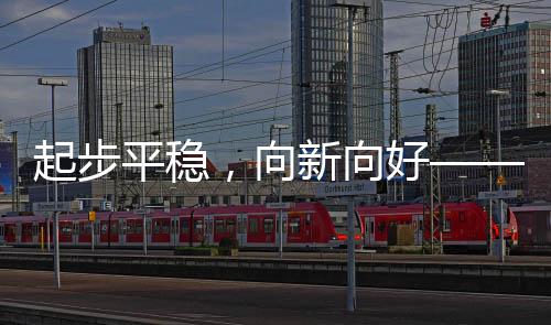 起步平稳，向新向好——未来新局展望