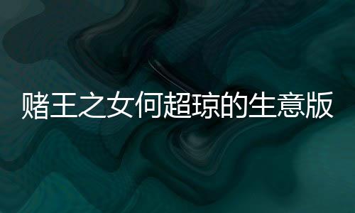 赌王之女何超琼的生意版图