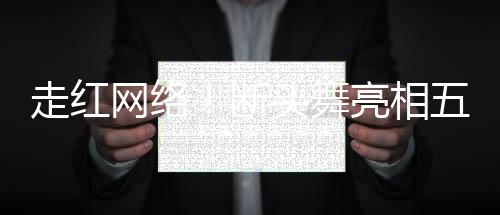 走红网络！断头舞亮相五十岁女性的风华