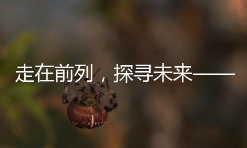 走在前列，探寻未来——第一批聪明的人已经在路上的洞察与分享
