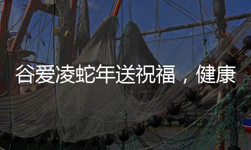 谷爱凌蛇年送祝福，健康平安，愿美好常伴大家身边