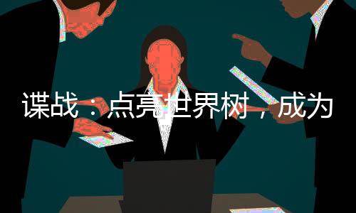 谍战：点亮世界树，成为军统之光