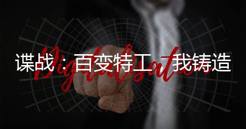 谍战：百变特工，我铸造特工王朝