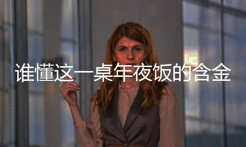 谁懂这一桌年夜饭的含金量——一道解读家的味道与社会价值的深度篇章