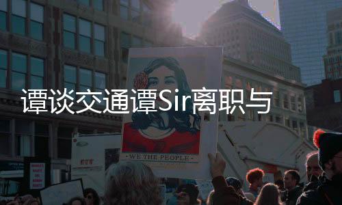 谭谈交通谭Sir离职与奔驰女车主事件，深度解析与探讨