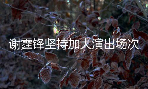 谢霆锋坚持加大演出场次，热情回馈观众