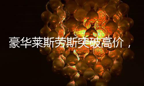 豪华莱斯劳斯突破高价，拍出了令人震惊的510万交易天价！创下了车市的新里程碑！豪华品牌的风头一时无两，未来的走势又将如何？本文将以详尽的报道呈现给您，从事件背景到具体细节，全方位揭示这起高价成交的神秘面纱。以下为本文标题及内容的展开介绍，