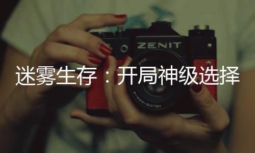 迷雾生存：开局神级选择！
