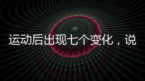 运动后出现七个变化，说明你正在变瘦