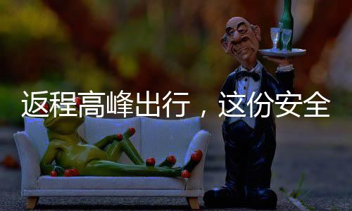 返程高峰出行，这份安全指南请查收