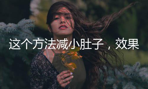 这个方法减小肚子，效果显著——健康瘦腹新攻略