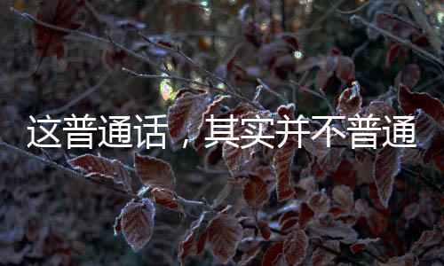 这普通话，其实并不普通