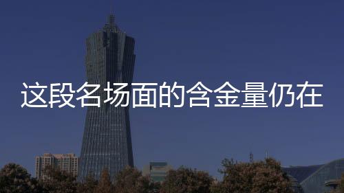 这段名场面的含金量仍在不断上升，一段引发共鸣的力量的进阶之旅