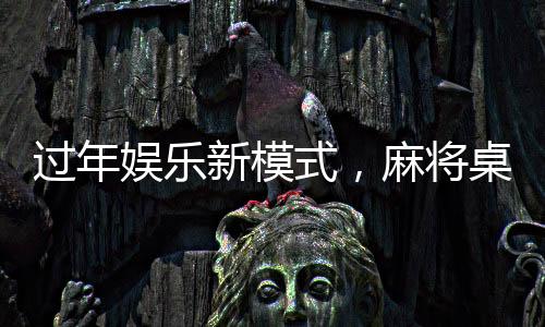 过年娱乐新模式，麻将桌上的挑战与乐趣——又菜又爱玩的麻将新年局