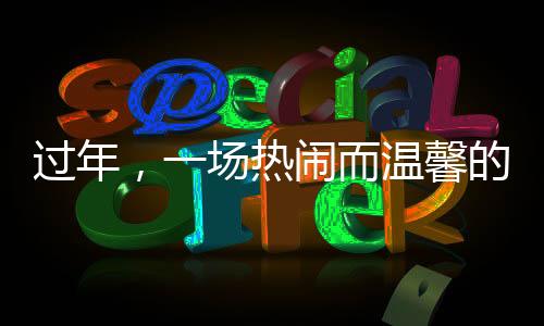 过年，一场热闹而温馨的梦境