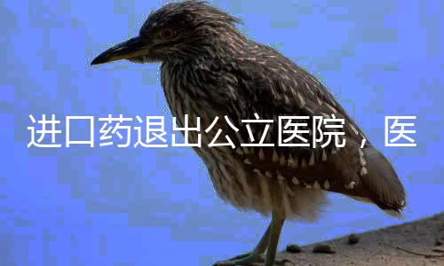 进口药退出公立医院，医疗改革的新篇章