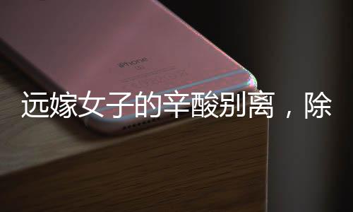 远嫁女子的辛酸别离，除夕监控见证无言父爱
