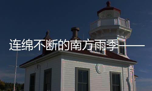 连绵不断的南方雨季——深度观察与应对之策