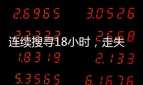 连续搜寻18小时，走失女童成功找回