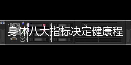 身体八大指标决定健康程度——全方位解读你的身体状况