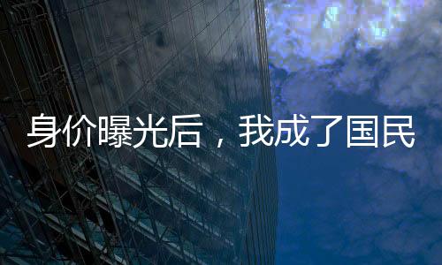 身价曝光后，我成了国民老公