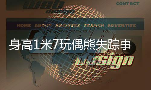 身高1米7玩偶熊失踪事件揭秘