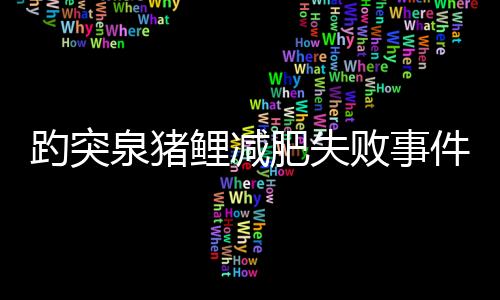 趵突泉猪鲤减肥失败事件，背后隐藏的真相与挑战