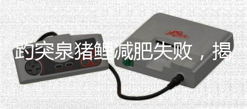 趵突泉猪鲤减肥失败，揭秘背后原因引发关注