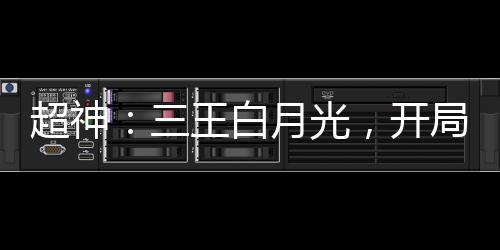 超神：三王白月光，开局叛出天使