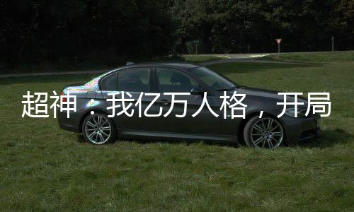 超神：我亿万人格，开局镇压凯莎