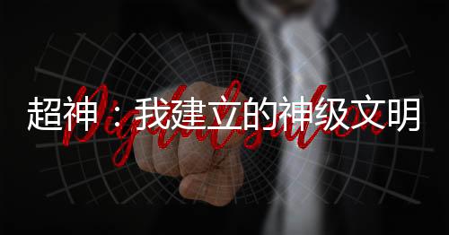 超神：我建立的神级文明被曝光了