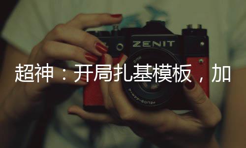超神：开局扎基模板，加入聊天群