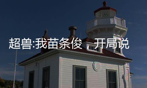 超兽:我苗条俊，开局说书叶天帝