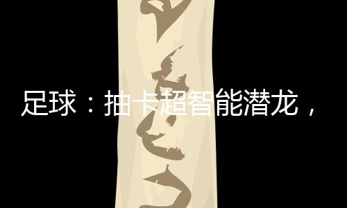 足球：抽卡超智能潜龙，烈焰射球